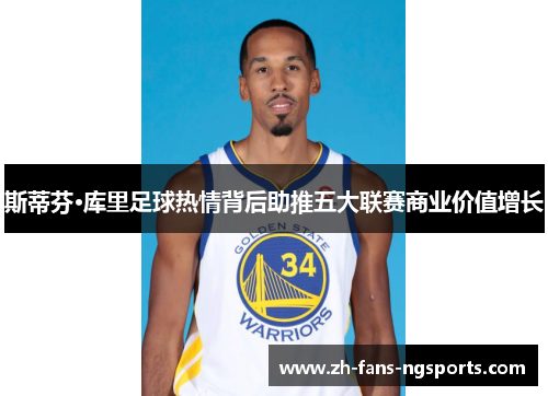 斯蒂芬·库里足球热情背后助推五大联赛商业价值增长 斯蒂芬·库里足球热情背后助推五大联赛商业价值增长