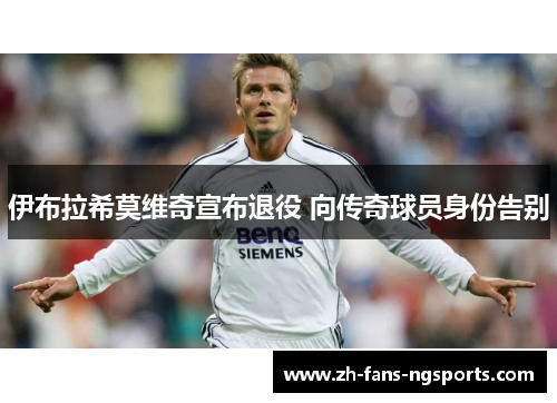 伊布拉希莫维奇宣布退役 向传奇球员身份告别
