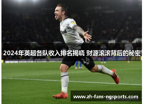 2024年英超各队收入排名揭晓 财源滚滚背后的秘密