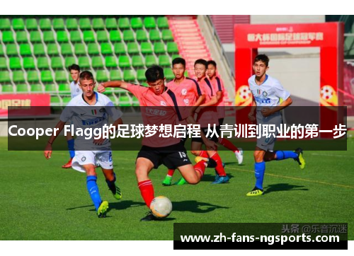 Cooper Flagg的足球梦想启程 从青训到职业的第一步
