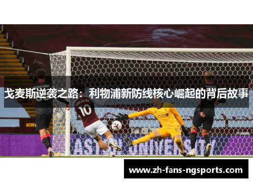 戈麦斯逆袭之路：利物浦新防线核心崛起的背后故事